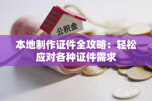泉港本地制作证件全攻略:轻松应对各种证件需求 泉港本地制作证件全攻略:轻松应对各种证件需求