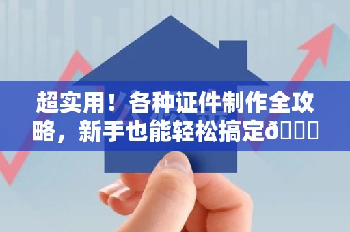 泉港超实用！各种证件制作全攻略，新手也能轻松搞定😎