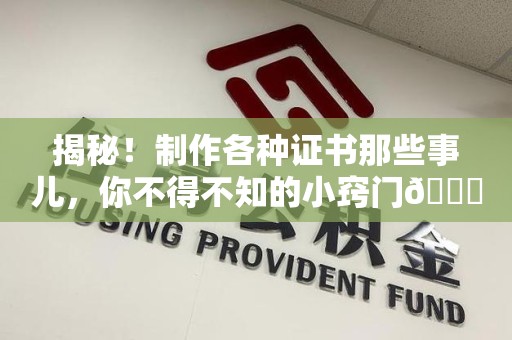 泉港揭秘！制作各种证书那些事儿，你不得不知的小窍门😎