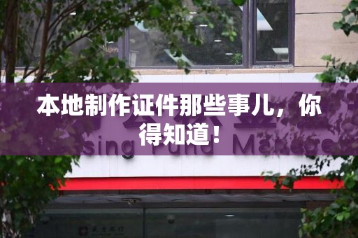 泉港本地制作证件那些事儿，你得知道！