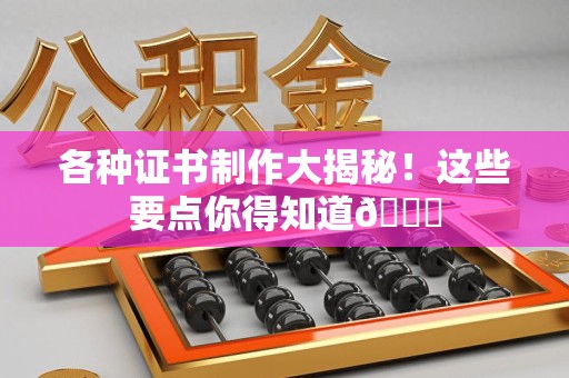 泉港各种证书制作大揭秘！这些要点你得知道😎