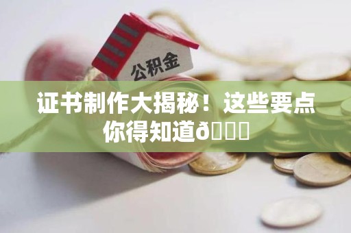泉港证书制作大揭秘！这些要点你得知道😎